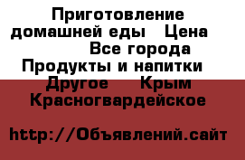 Приготовление домашней еды › Цена ­ 3 500 - Все города Продукты и напитки » Другое   . Крым,Красногвардейское